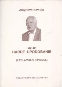 Szwaja Zbigniew - Moje Harde upodobanie. (Z pola walki o poezję)