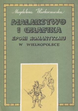 Warkoczewska Magdalena - Malarstwo i grafika epoki romantyzmu w Wielkopolsce. Dzieje i funkcje.