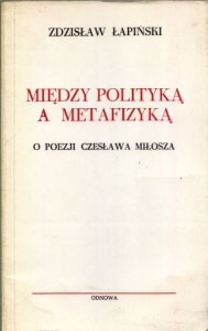 Łapiński Zdzisław - Między polityką a metafizyką. O poezji Czesława Miłosza.