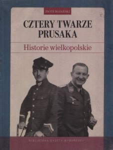 Bojarski Piotr - Cztery twarze Prusaka. Historie wielkopolskie. 