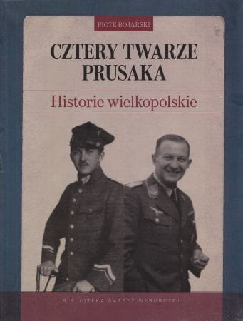 Bojarski Piotr - Cztery twarze Prusaka. Historie wielkopolskie.
