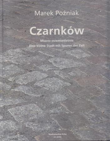 Poźniak Marek - Czarnków. Miasto osiemsetletnie. Eine kleine Stadt mit Spuren der Zeit. Teksty/Texte Enno Kaufhold, Piotr Olszówka
