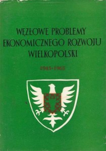 Węzłowe problemy ekonomicznego rozwoju Wielkopolski 1945-1965. Pod redakcją Seweryna Kruszczyńskiego. 