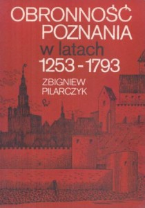 Pilarczyk Zbigniew - Obronność Poznania w latach 1253-1793. 