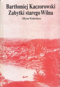 Kaczorowski Bartłomiej - Zabytki starego Wilna.