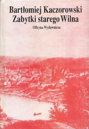 Kaczorowski Bartłomiej - Zabytki starego Wilna.