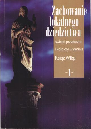 Zachowanie lokalnego dziedzictwa. Świątki przydrożne i kościoły w gminie Książ Wielkopolski. Zeszyt I.