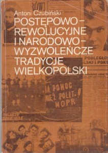 Czubiński Antoni - Postępowo - rewolucyjne i narodowo - wyzwoleńcze tradycje Wielkopolski.