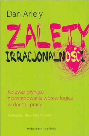 Ariely Dan - Zalety irracjonalności. Korzyści z postępowania wbrew logice w domu i pracy.