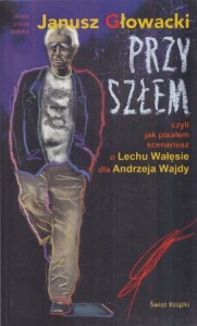 Głowacki Janusz - Przyszłem, czyli jak pisałem scenariusz o Lechu Wałęsie dla Andrzeja Wajdy.