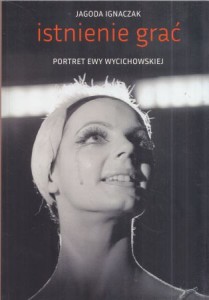 Ignaczak Jagoda - Istnienie grać. Portret Ewy Wycichowskiej.