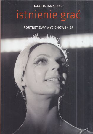 Ignaczak Jagoda - Istnienie grać. Portret Ewy Wycichowskiej.
