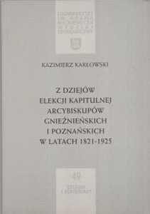 Karłowski Kazimierz - Z dziejów elekcji kapitulnej arcybiskupów gnieźnieńskich i poznańskich w latach 1821-1925.  /Studia i Materiały UAM Wydział Teologiczny/.