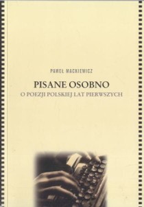 Mackiewicz Paweł - Pisane osobno. O poezji polskiej lat pierwszych.