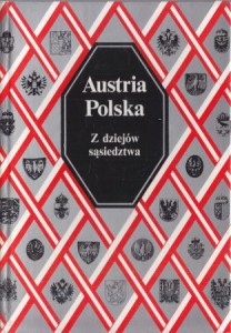 Austria Polska. Z dziejów sąsiedztwa. Praca zbiorowa pod redakcją Waltera Leitscha i Marii Wawrykowej.