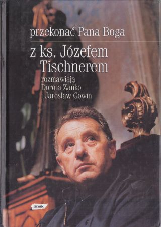 Tischner Józef, Zańko Danuta, Gowin Jarosław - Przekonać Pana Boga. Z ks. Józefem Tischnerem rozmawiają Dorota Zańko i Jarosław Gowin.