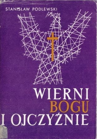 Podlewski Stanisław - Wierni Bogu i ojczyźnie. Duchowieństwo katolickie w walce o niepodległość Polski w II wojnie światowej.