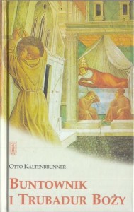 Kaltenbrunner Otto - Buntownik i Trubadur Boży. Święty Franciszek z Asyżu w nowych legendach.