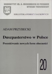 Przybecki Adam - Duszpasterstwo w Polsce. Poszukiwanie nowych form obecności. /Uniwersytet im. Adama Mickiewicza Wydział Teologiczny, Biblioteka Pomocy Naukowych/ .