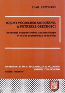Przybecki Adam - Między poczuciem zagrożenia a potrzebą obecności. Koncepcja duszpasterstwa akademickiego w Polsce po przełomie 1989 roku. /Studia i Materiały Uniwersytet im. Adama Mickiewicza Wydział Teologiczny/.