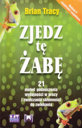Tracy Brian - Zjedz tę żabę. 21 metod podnoszenia wydajności w pracy i zwalczania skłonności do zwlekania