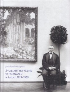 Mulczyński Jarosław - Życie artystyczne w Poznaniu w latach 1919-1939. Instytucje, salony, wystawy.