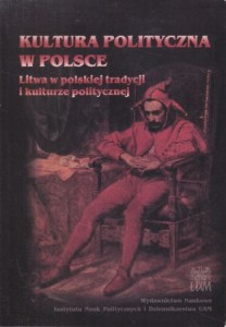 Kultura polityczna w Polsce. Tom VI. Część druga. Litwa w polskiej tradycji i kulturze politycznej. Praca zbiorowa pod redakcją Marcelego Kosmana.