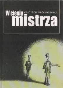 Próchniewicz Wojciech - W cieniu mistrza.