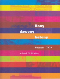 Książkiewicz - Bartkowiak Danuta, Mrugalska - Banaszak Magdalena - Bony, dzwony, betony. Poznań w latach 70. XX wieku. /Album/.