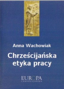 Wachowiak Anna - Chrześcijańska etyka pracy. /Europa chrześcijańska/.