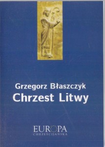 Błaszczyk Grzegorz - Chrzest Litwy. /Europa chrześcijańska/.
