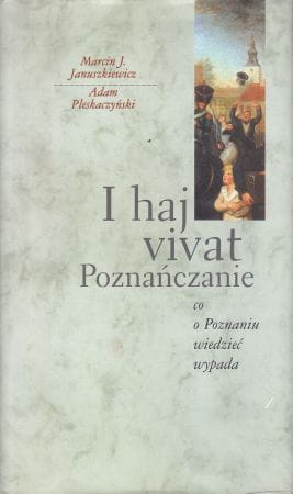 Januszkiewicz J. Marcin, Pleskaczyński Adam - I haj vivat Poznańczanie. Co o Poznaniu wiedzieć wypada.