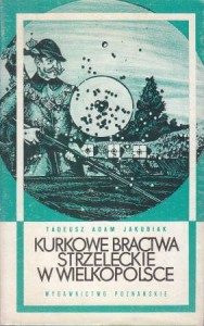 Jakubiak Tadeusz Adam - Kurkowe bractwa strzeleckie w Wielkopolsce. 