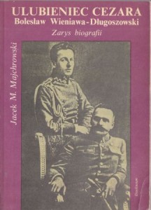 Majchrowski M. Jacek - Ulubieniec Cezara. Bolesław Wieniawa - Długoszowski. Zarys biografii.