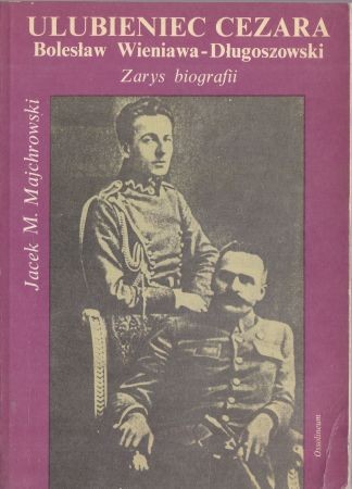 Majchrowski M. Jacek - Ulubieniec Cezara. Bolesław Wieniawa - Długoszowski. Zarys biografii.