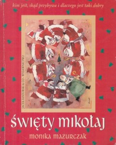 Mazurczak Monika - Święty Mikołaj. Kim jest, skąd przybywa i dlaczego jest taki dobry.