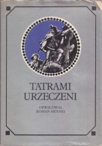 Tatrami urzeczeni. Dawna turystyka w słowie i obrazie. Wyboru dokonał i opracował Roman Hennel.