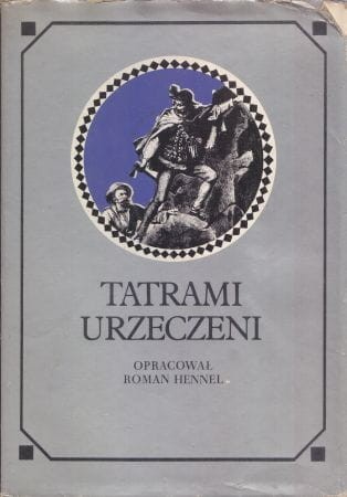 Tatrami urzeczeni. Dawna turystyka w słowie i obrazie. Wyboru dokonał i opracował Roman Hennel.