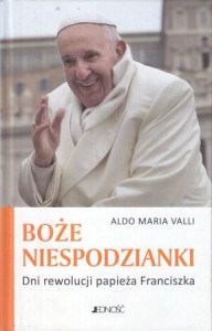 Valli Aldo Maria - Boże niespodzianki. Dni rewolucji papieża Franciszka. Przełożyła Krystyna Kozak.