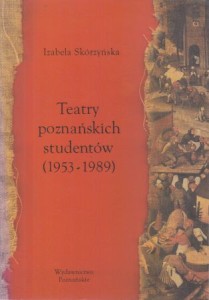 Skórzyńska Izabela - Teatry poznańskich studentów (1953-1989). Konteksty. Historie. Interpretacje.