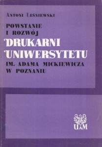Leśniewski Antoni - Powstanie i rozwój drukarni Uniwersytetu im. Adama Mickiewicza w Poznaniu.