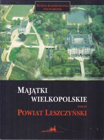 Majątki Wielkopolskie Tom IV Powiat leszczyński. Opracowała Magdalena Jarzewicz.