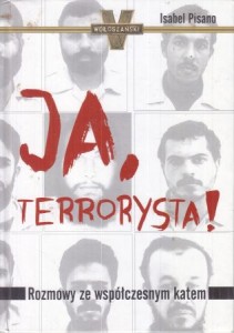 Pisano Isabel - Ja, terorysta! Rozmowy ze współczesnym katem. Przełożyła Danuta Zasada.