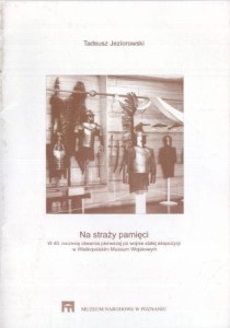 Jeziorowski Tadeusz - Na straży pamięci. W 40. rocznicę otwarcia pierwszej po wojnie stałej ekspozycji w Wielkopolskim Muzeum Wojskowym.