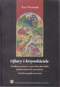 Woźniak Ewa - Ofiary i krzywdziciele. Studium postaci w przedtrydenckim piśmiennictwie pasyjnym. Analiza językoznawcza.