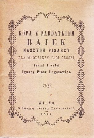 Kopa z naddatkiem bajek naszych pisarzy dla młodzieży płci obojej. Zebrał i wydał Ignacy Piotr Legowicz. REPRINT