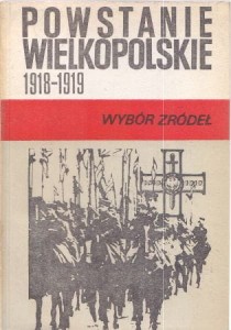 Powstanie Wielkopolskie 1918 - 1919. Wybór źródeł. Wybór i opracowanie Antoni Czubiński i Bogusław Polak.