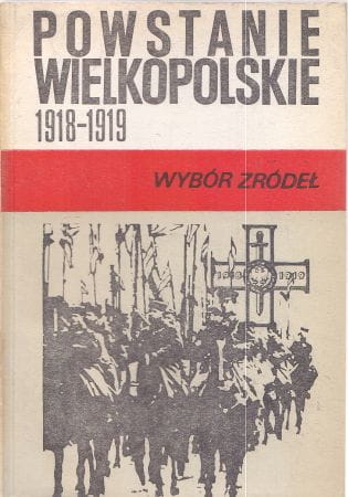 Powstanie Wielkopolskie 1918 - 1919. Wybór źródeł. Wybór i opracowanie Antoni Czubiński i Bogusław Polak.