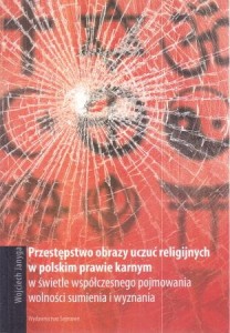 Janyga Wojciech - przestępstwo obrazy uczuć religijnych w polskim prawie karnym w świetle współczesnego pojmowania wolności sumienia i wyznania.