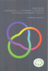 Znaczenie komunikacji i czynnika ludzkiego w funkcjonowaniu policji. Wybrane aspekty. Pod redakcją Mariana Trojaka.